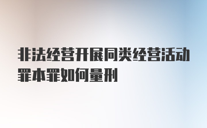 非法经营开展同类经营活动罪本罪如何量刑