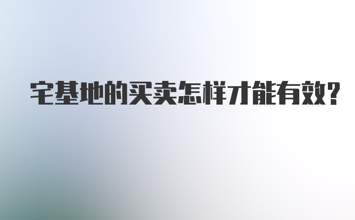 宅基地的买卖怎样才能有效?