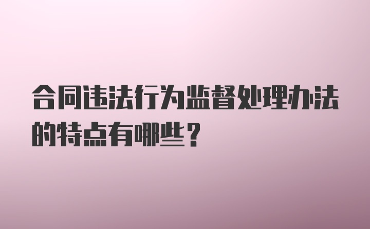 合同违法行为监督处理办法的特点有哪些？