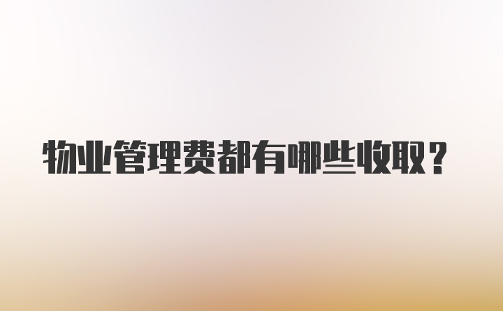 物业管理费都有哪些收取？