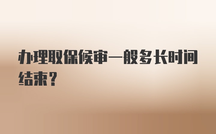 办理取保候审一般多长时间结束？