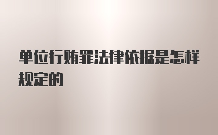 单位行贿罪法律依据是怎样规定的