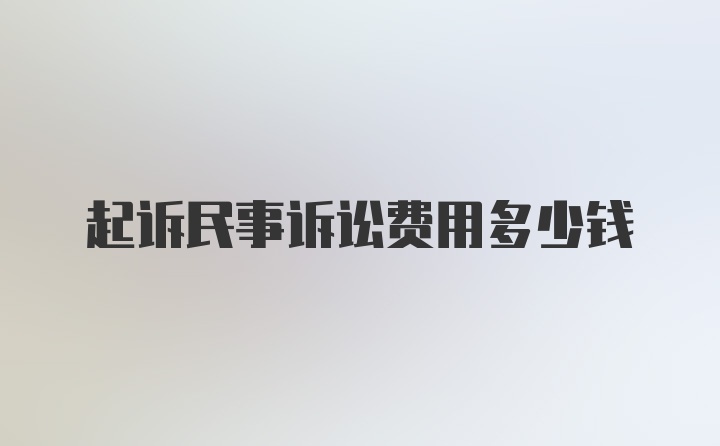 起诉民事诉讼费用多少钱