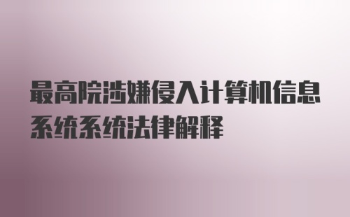 最高院涉嫌侵入计算机信息系统系统法律解释