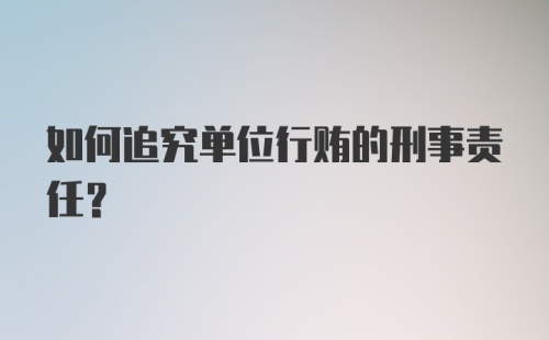 如何追究单位行贿的刑事责任？