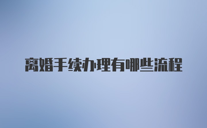 离婚手续办理有哪些流程