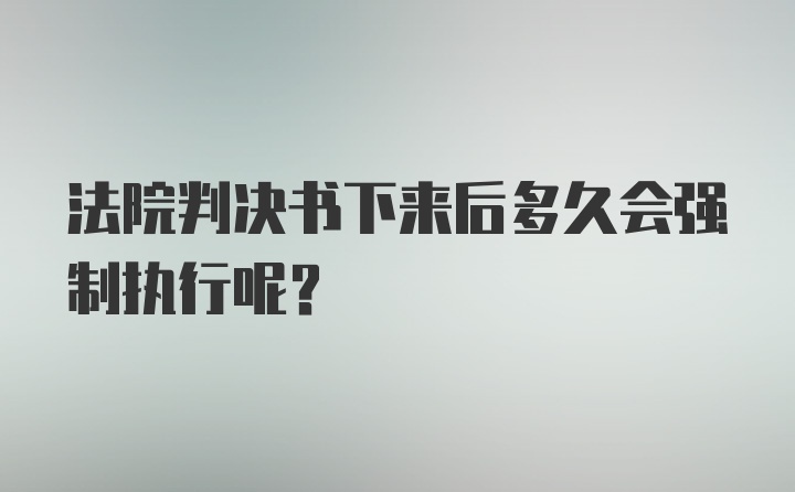 法院判决书下来后多久会强制执行呢？