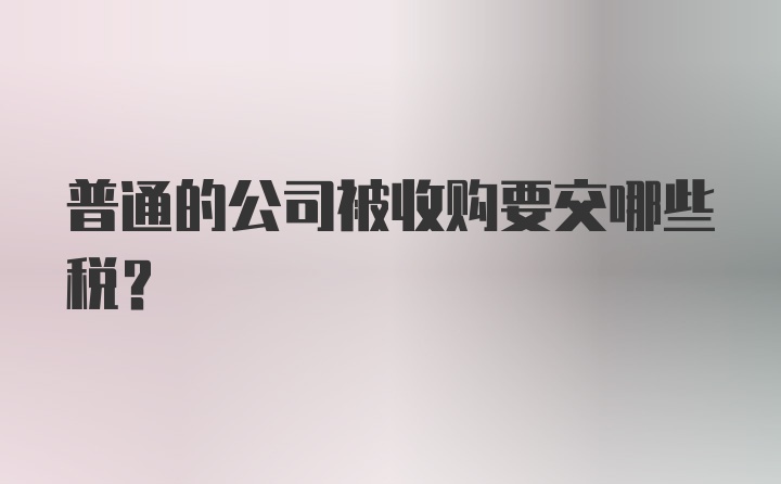 普通的公司被收购要交哪些税?