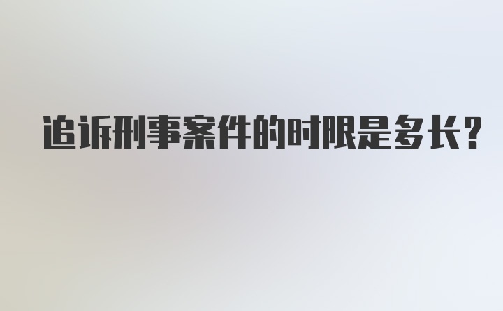 追诉刑事案件的时限是多长？