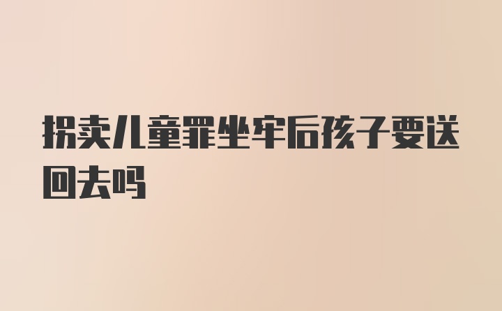 拐卖儿童罪坐牢后孩子要送回去吗