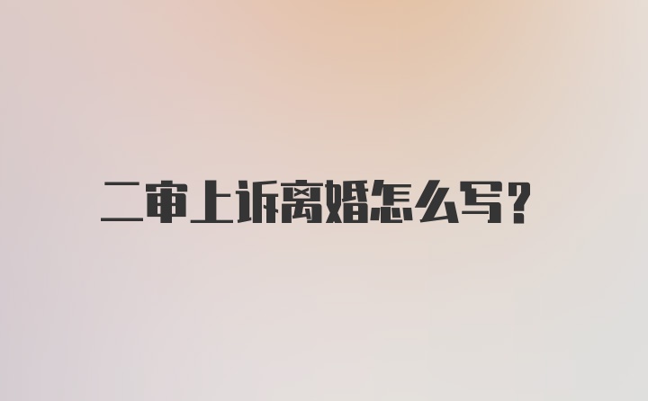 二审上诉离婚怎么写?