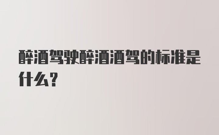 醉酒驾驶醉酒酒驾的标准是什么？