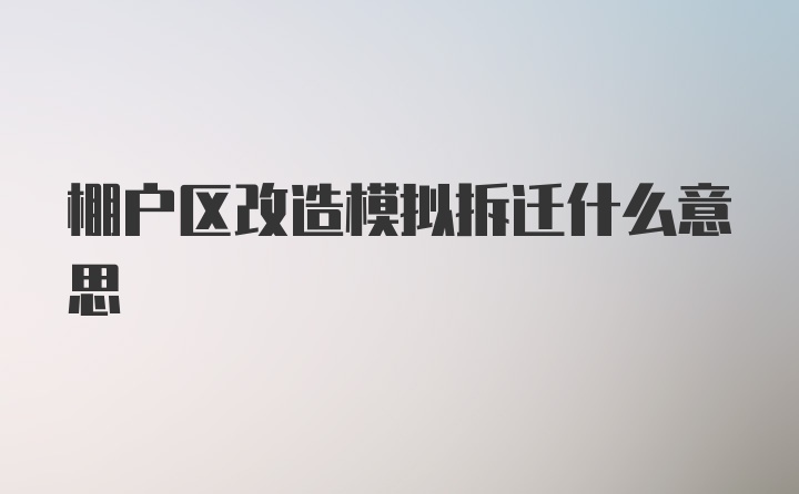 棚户区改造模拟拆迁什么意思