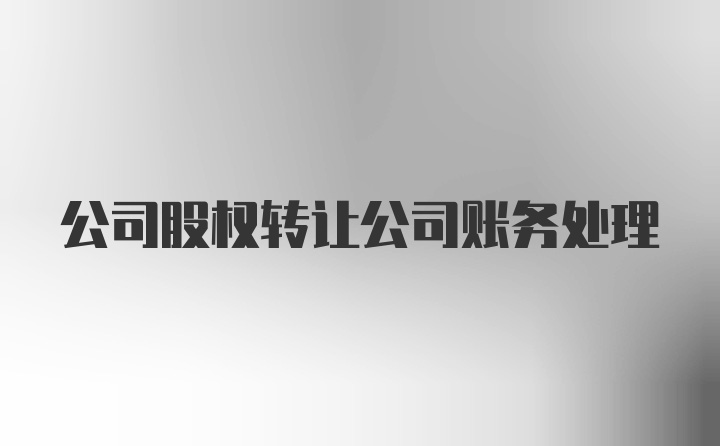 公司股权转让公司账务处理