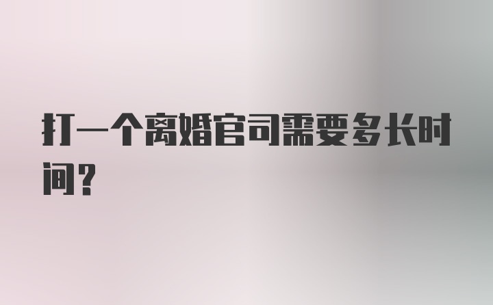 打一个离婚官司需要多长时间？