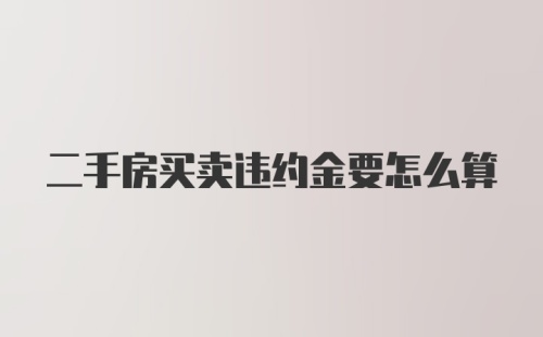 二手房买卖违约金要怎么算