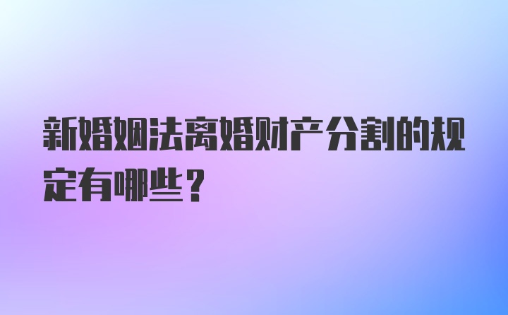 新婚姻法离婚财产分割的规定有哪些？