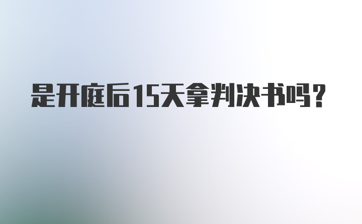 是开庭后15天拿判决书吗?