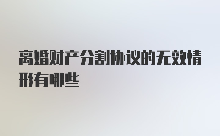 离婚财产分割协议的无效情形有哪些