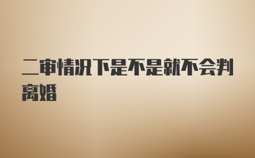 二审情况下是不是就不会判离婚