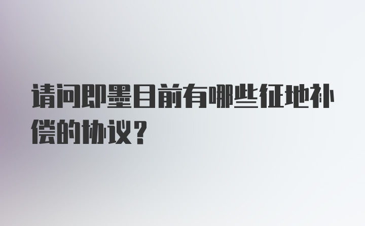 请问即墨目前有哪些征地补偿的协议？