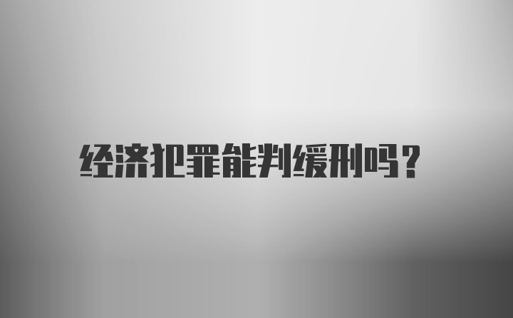 经济犯罪能判缓刑吗？