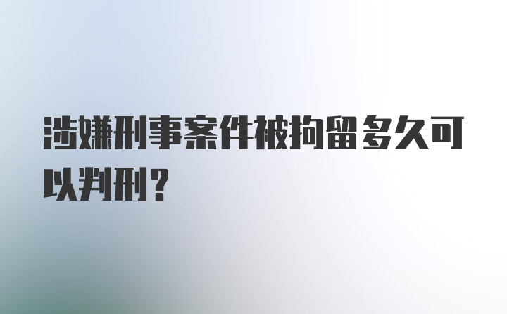 涉嫌刑事案件被拘留多久可以判刑？