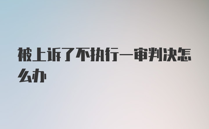 被上诉了不执行一审判决怎么办