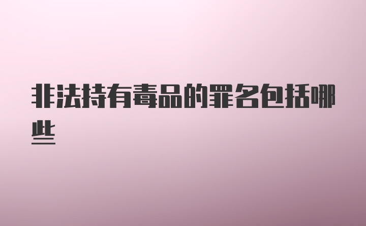 非法持有毒品的罪名包括哪些