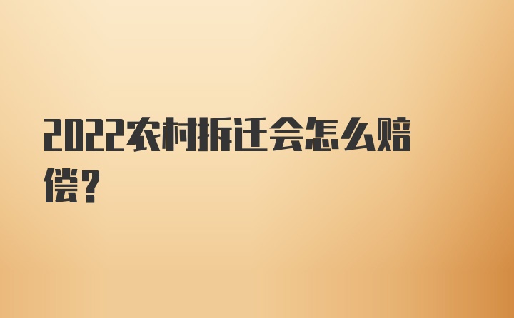 2022农村拆迁会怎么赔偿？