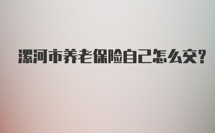 漯河市养老保险自己怎么交？