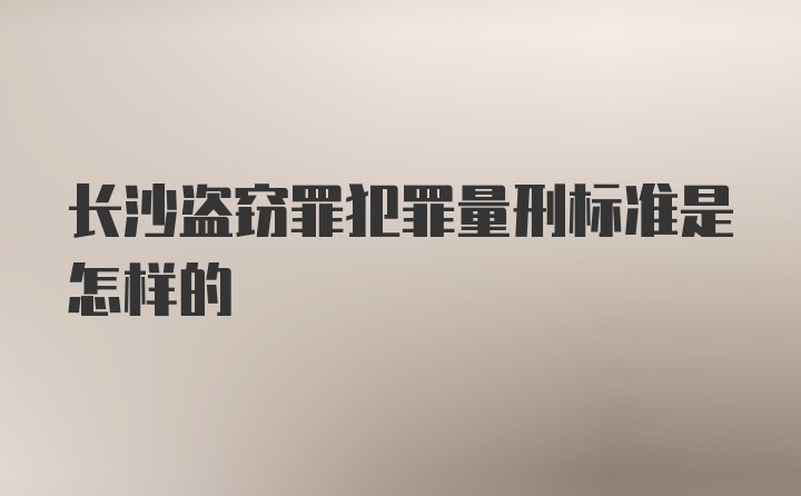 长沙盗窃罪犯罪量刑标准是怎样的