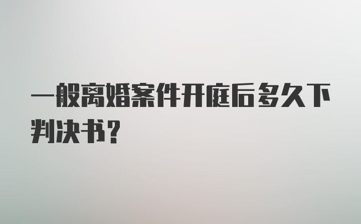 一般离婚案件开庭后多久下判决书?