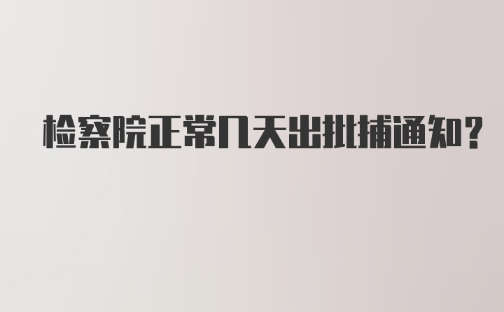 检察院正常几天出批捕通知？