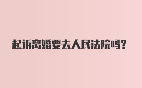 起诉离婚要去人民法院吗?