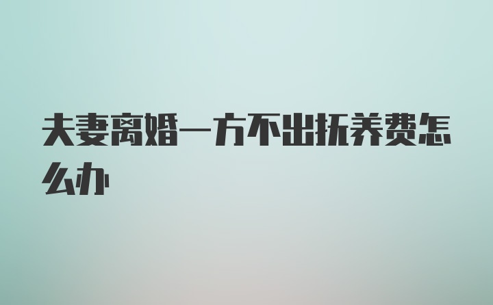 夫妻离婚一方不出抚养费怎么办