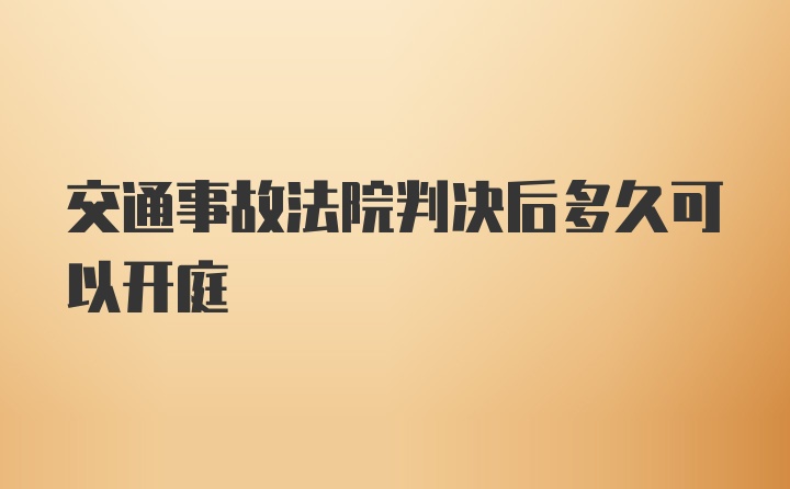 交通事故法院判决后多久可以开庭