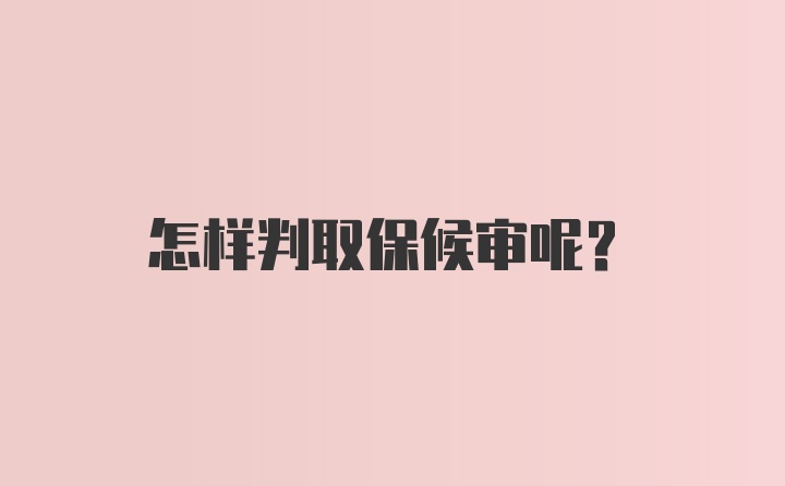 怎样判取保候审呢？