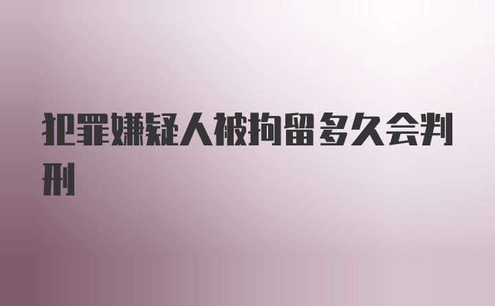 犯罪嫌疑人被拘留多久会判刑