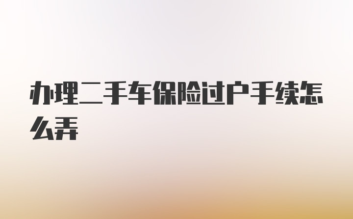 办理二手车保险过户手续怎么弄