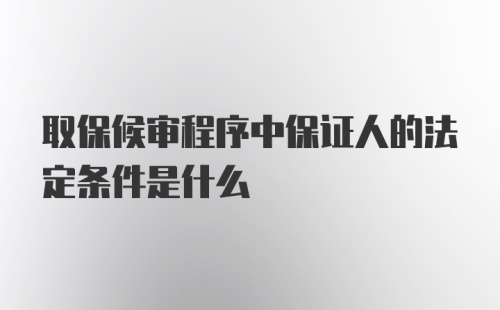 取保候审程序中保证人的法定条件是什么