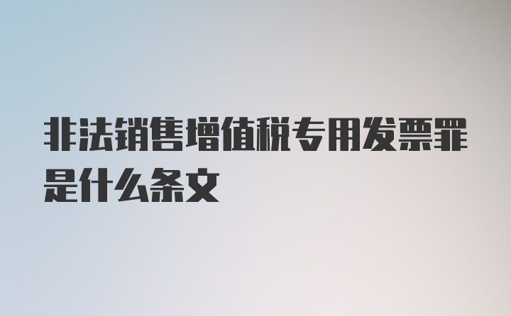 非法销售增值税专用发票罪是什么条文