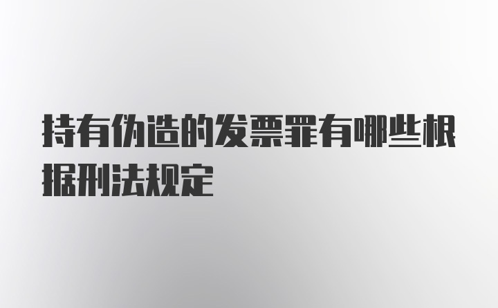 持有伪造的发票罪有哪些根据刑法规定