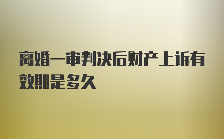 离婚一审判决后财产上诉有效期是多久