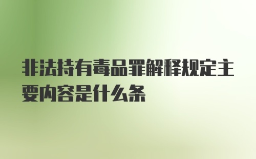 非法持有毒品罪解释规定主要内容是什么条