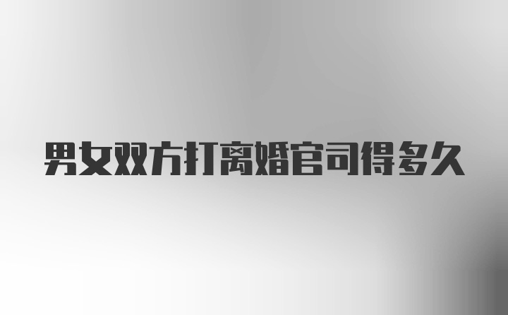 男女双方打离婚官司得多久