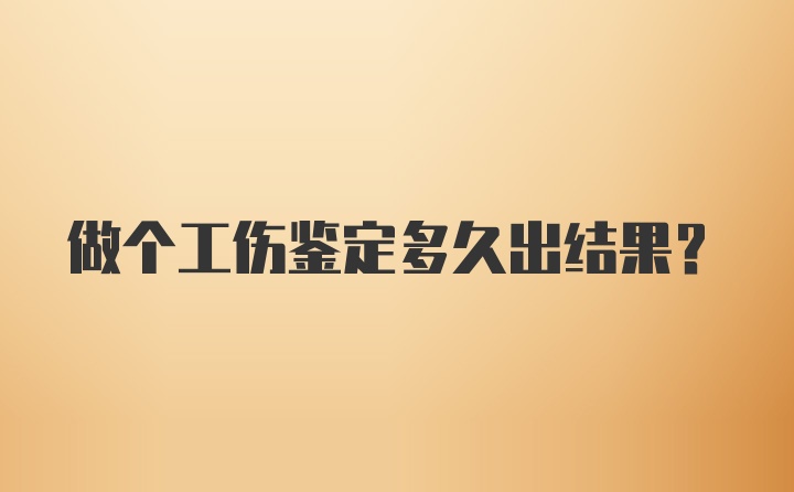 做个工伤鉴定多久出结果？