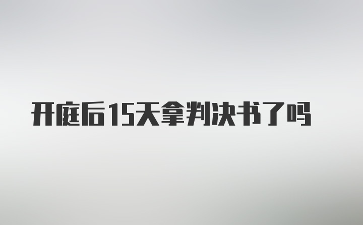 开庭后15天拿判决书了吗