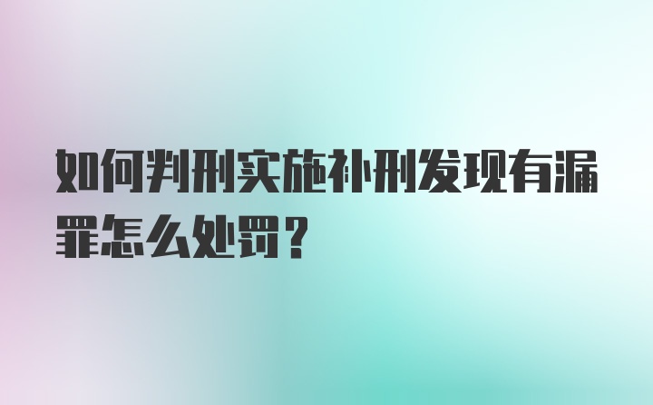 如何判刑实施补刑发现有漏罪怎么处罚？