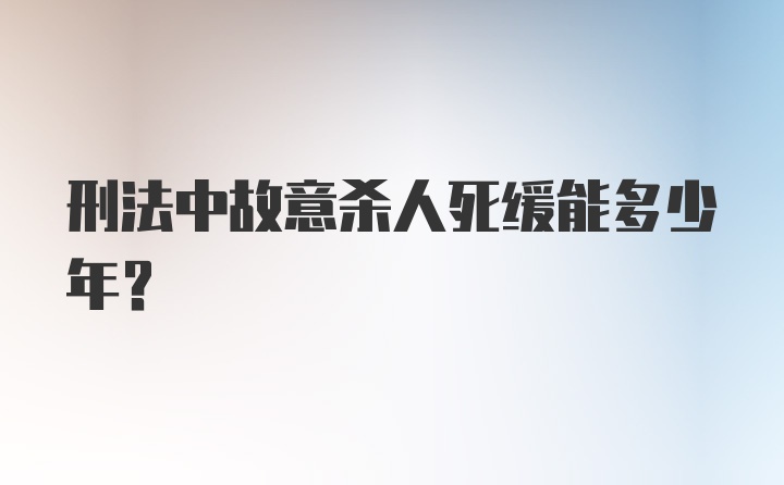 刑法中故意杀人死缓能多少年？